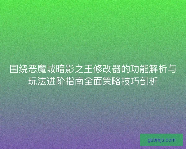 围绕恶魔城暗影之王修改器的功能解析与玩法进阶指南全面策略技巧剖析