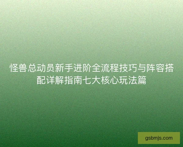 怪兽总动员新手进阶全流程技巧与阵容搭配详解指南七大核心玩法篇 怪兽总动员新手进阶全流程技巧与阵容搭配详解指南七大核心玩法篇