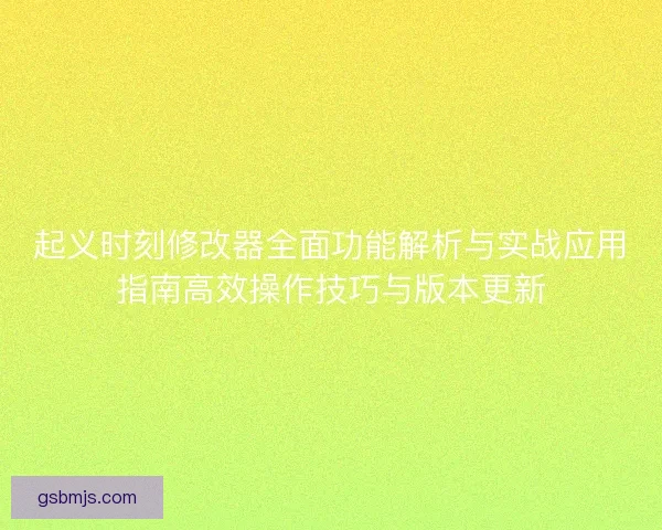 起义时刻修改器全面功能解析与实战应用指南高效操作技巧与版本更新