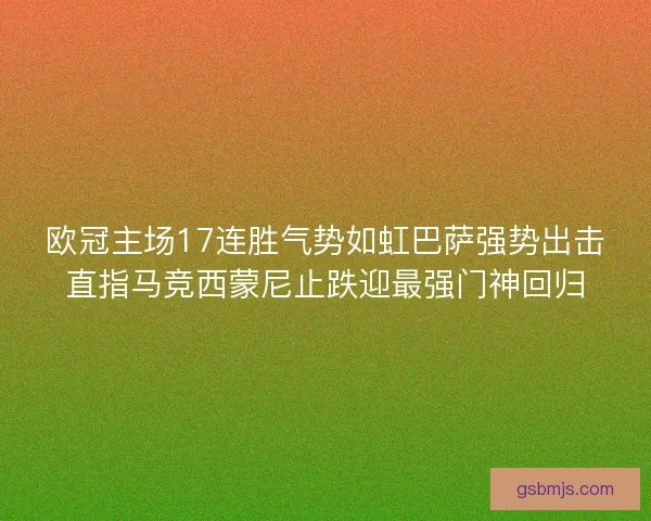 欧冠主场17连胜气势如虹巴萨强势出击直指马竞西蒙尼止跌迎最强门神回归