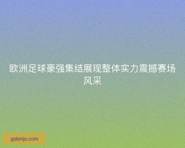 欧洲足球豪强集结展现整体实力震撼赛场风采