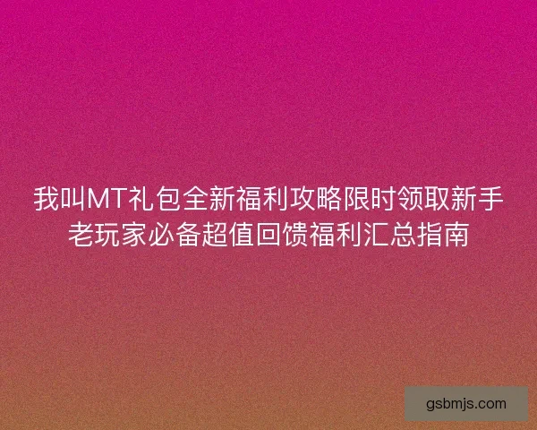 我叫MT礼包全新福利攻略限时领取新手老玩家必备超值回馈福利汇总指南 我叫MT礼包全新福利攻略限时领取新手老玩家必备超值回馈福利汇总指南