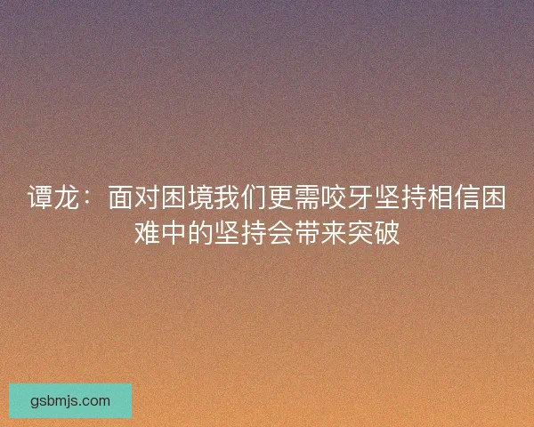谭龙：面对困境我们更需咬牙坚持相信困难中的坚持会带来突破