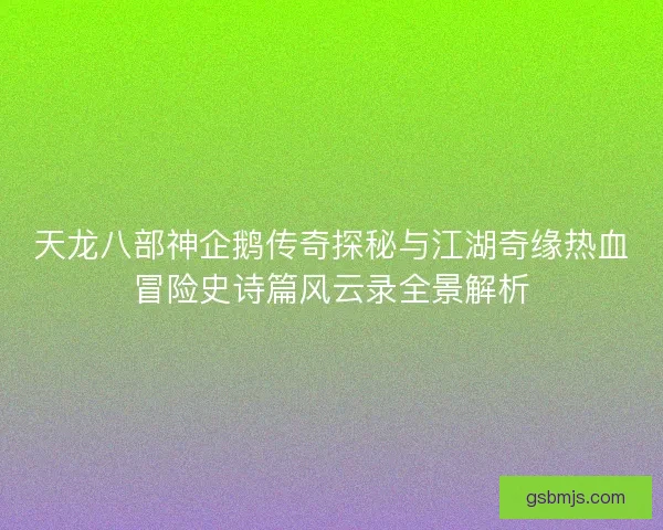 天龙八部神企鹅传奇探秘与江湖奇缘热血冒险史诗篇风云录全景解析