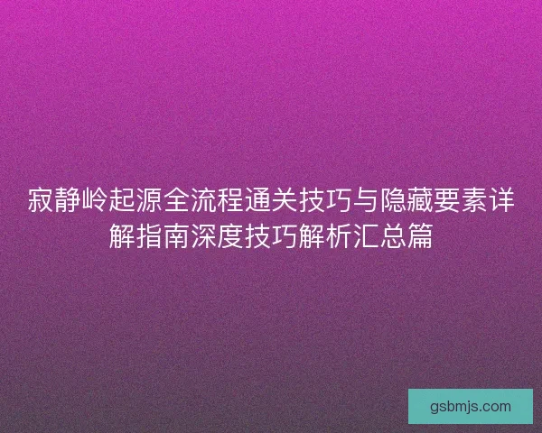 寂静岭起源全流程通关技巧与隐藏要素详解指南深度技巧解析汇总篇 寂静岭起源全流程通关技巧与隐藏要素详解指南深度技巧解析汇总篇